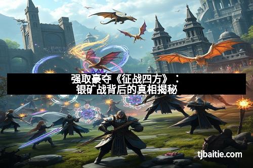 强取豪夺《征战四方》：银矿战背后的真相揭秘